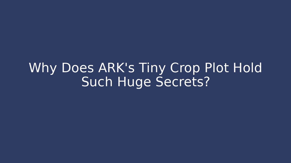 Why Does ARK's Tiny Crop Plot Hold Such Huge Secrets?