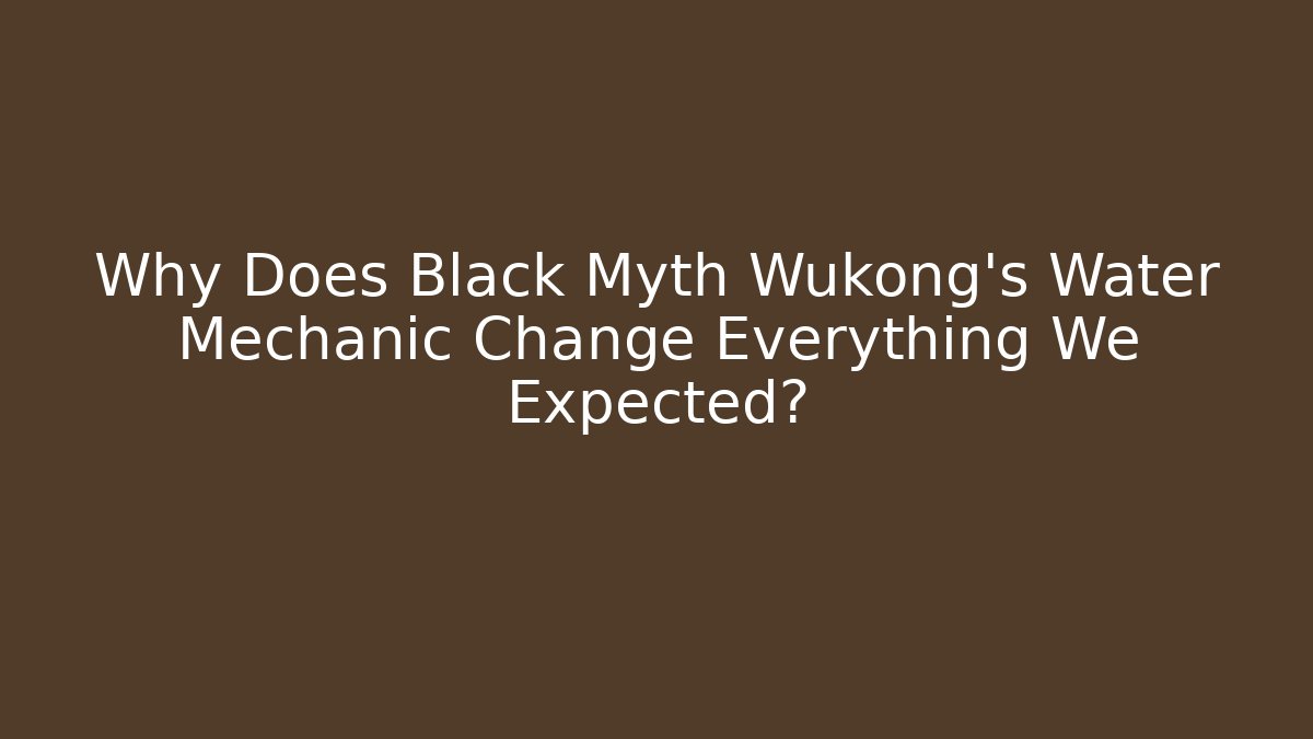 Why Does Black Myth Wukong's Water Mechanic Change Everything We Expected?