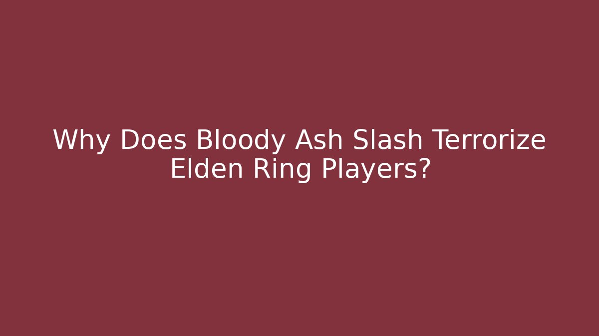 Why Does Bloody Ash Slash Terrorize Elden Ring Players?