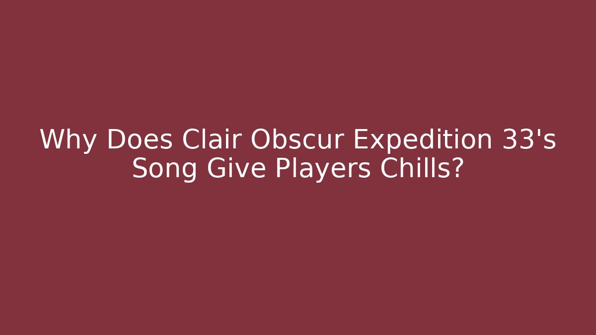 Why Does Clair Obscur Expedition 33's Song Give Players Chills?