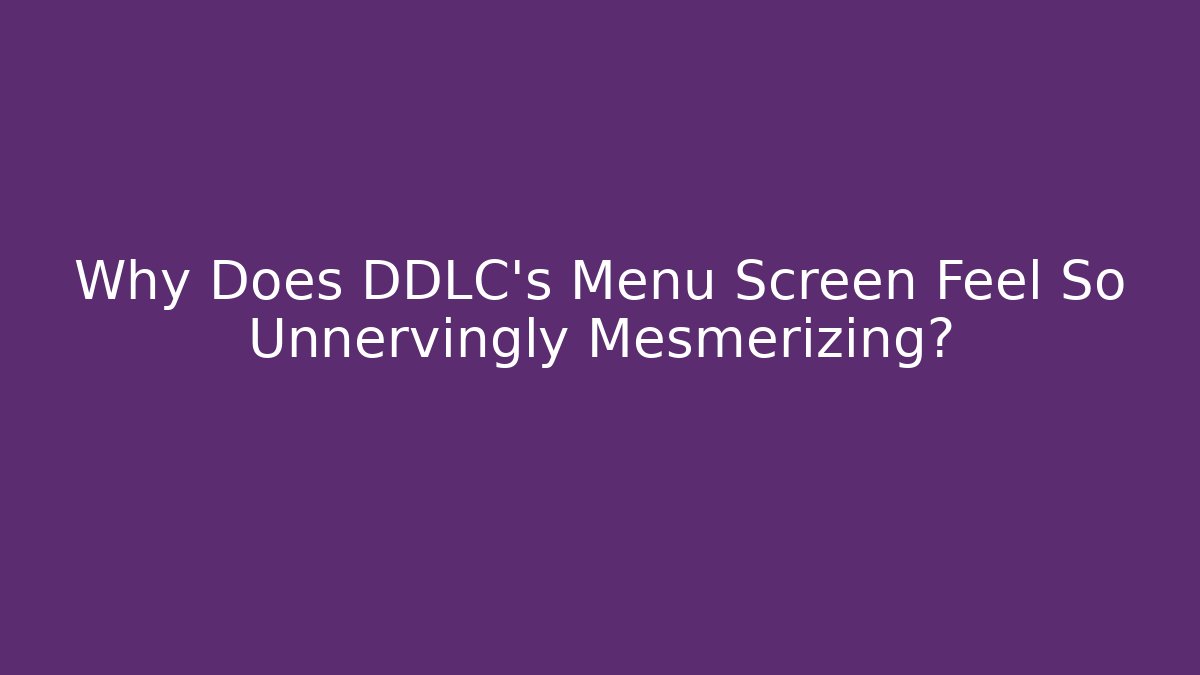 Why Does DDLC's Menu Screen Feel So Unnervingly Mesmerizing?