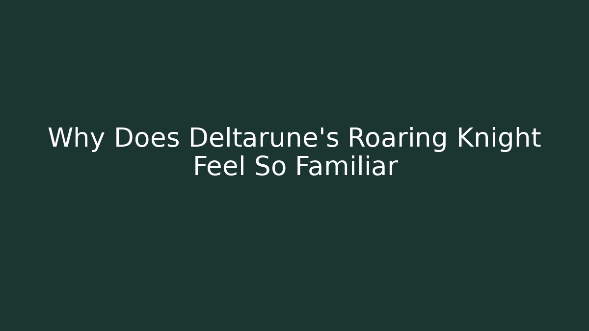 Why Does Deltarune's Roaring Knight Feel So Familiar