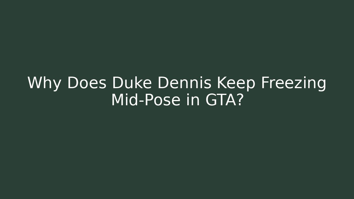 Why Does Duke Dennis Keep Freezing Mid-Pose in GTA?