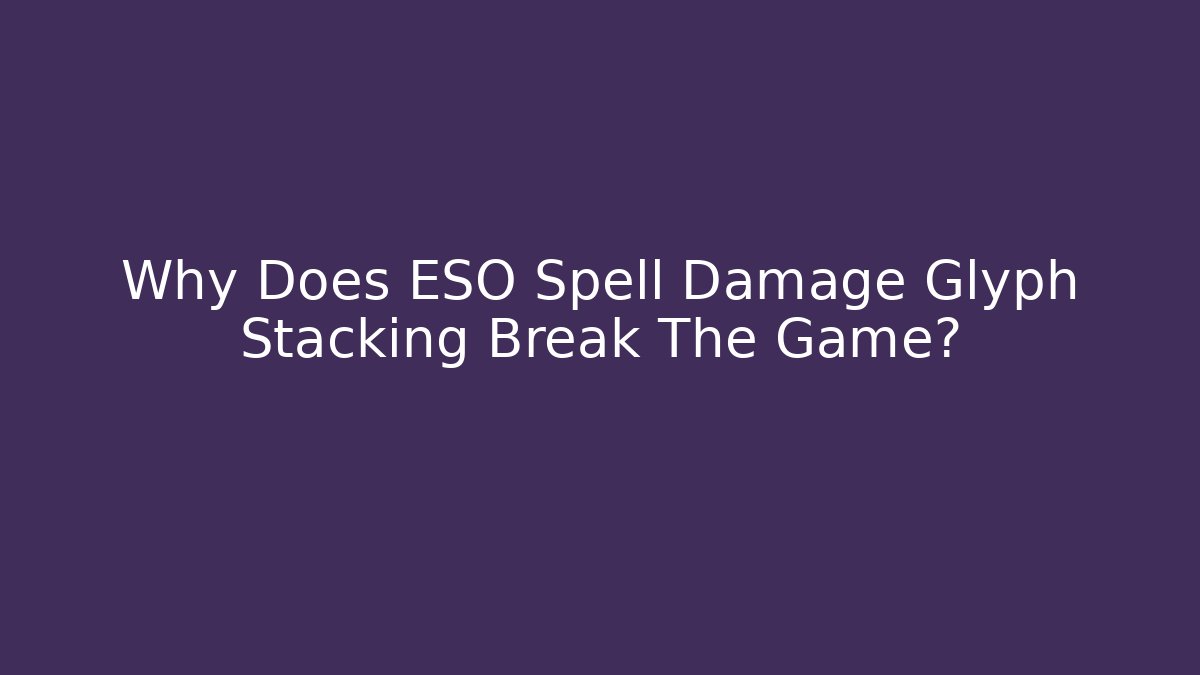Why Does ESO Spell Damage Glyph Stacking Break The Game?