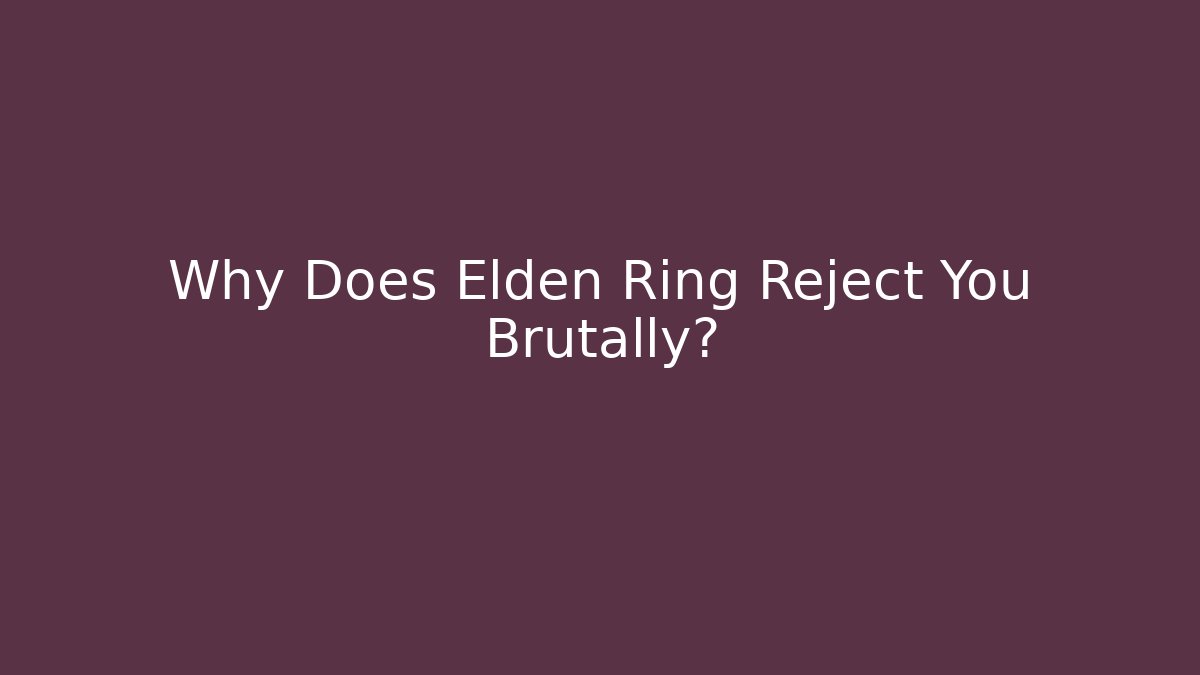 Why Does Elden Ring Reject You Brutally?