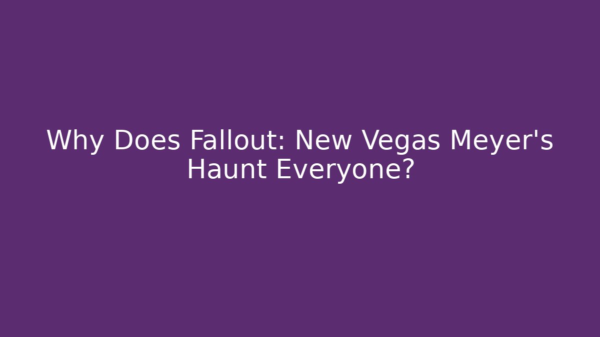 Why Does Fallout: New Vegas Meyer's Haunt Everyone?