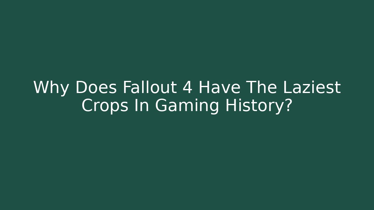Why Does Fallout 4 Have The Laziest Crops In Gaming History?