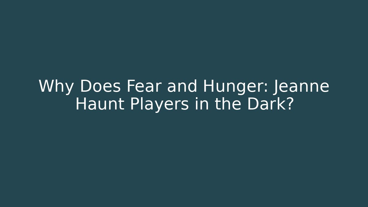 Why Does Fear and Hunger: Jeanne Haunt Players in the Dark?