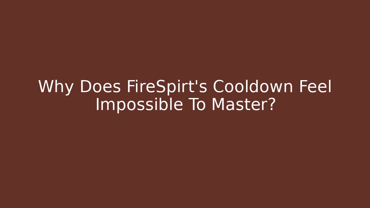 Why Does FireSpirt's Cooldown Feel Impossible To Master?