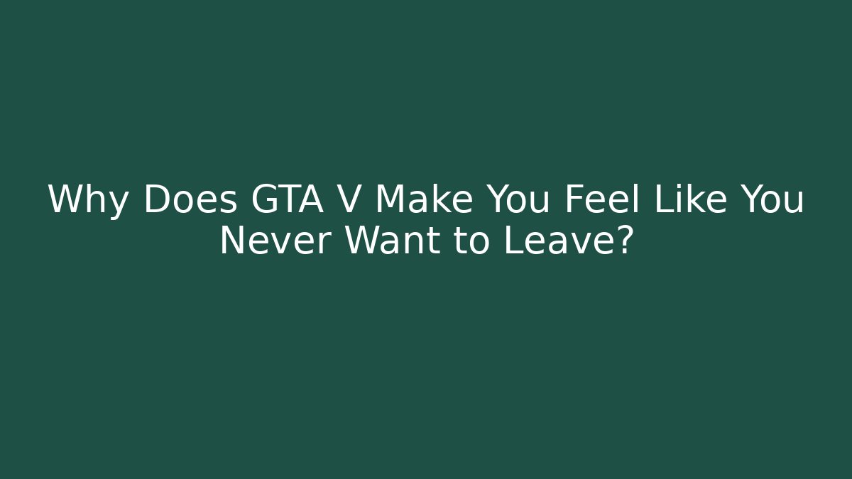 Why Does GTA V Make You Feel Like You Never Want to Leave?
