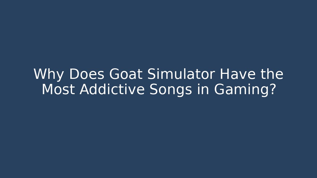 Why Does Goat Simulator Have the Most Addictive Songs in Gaming? - Buddy Program