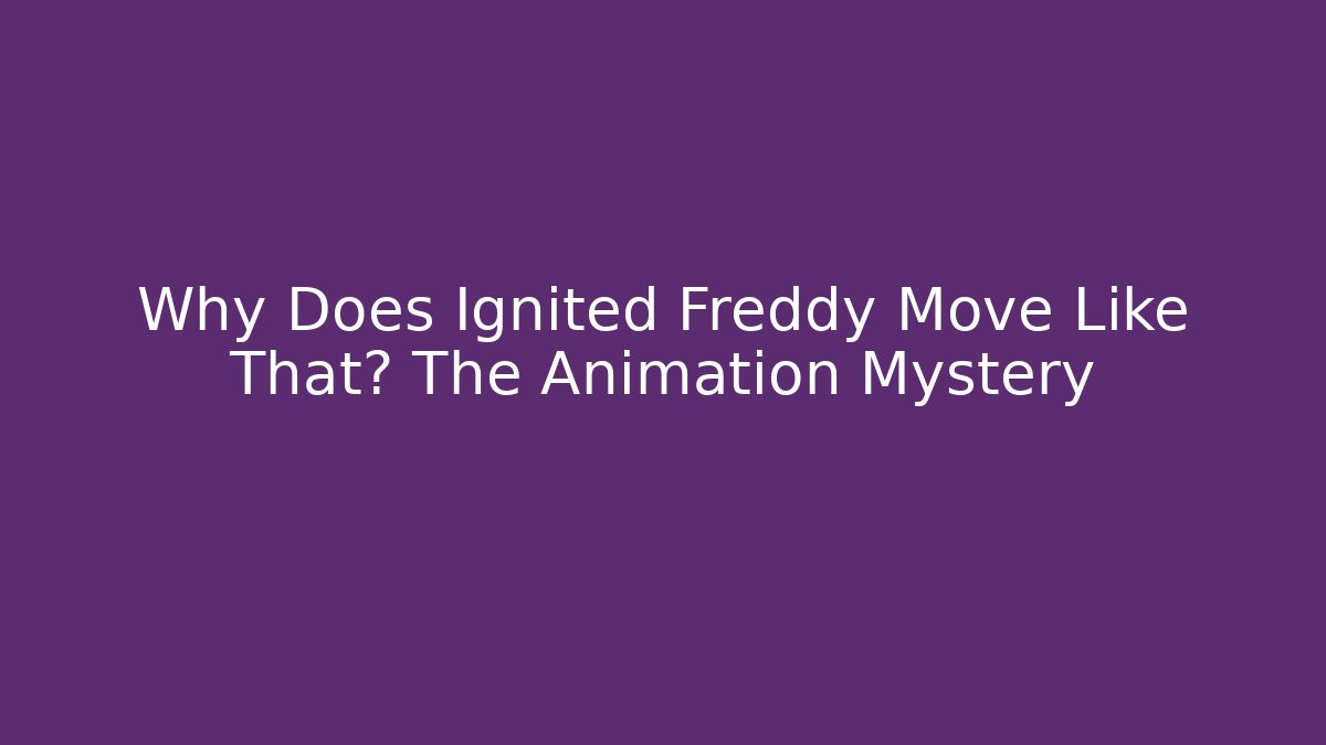 Why Does Ignited Freddy Move Like That? The Animation Mystery