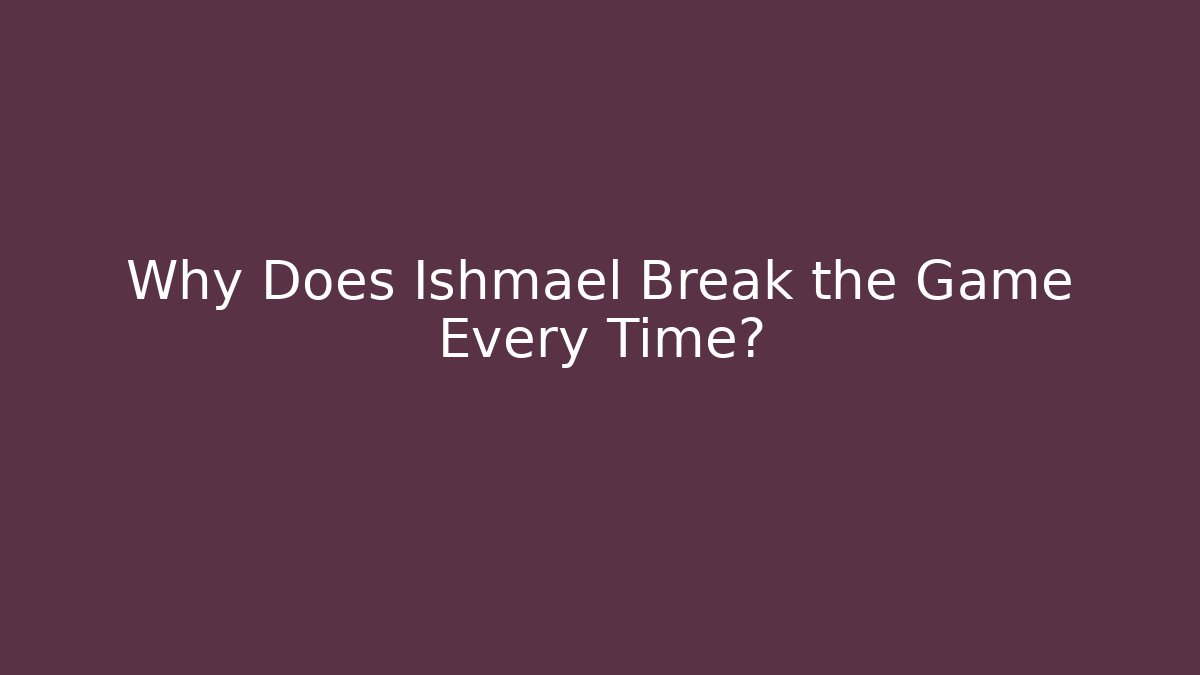 Why Does Ishmael Break the Game Every Time?