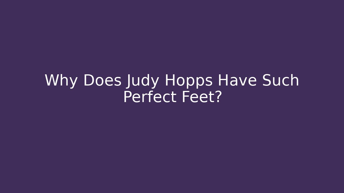 Why Does Judy Hopps Have Such Perfect Feet?