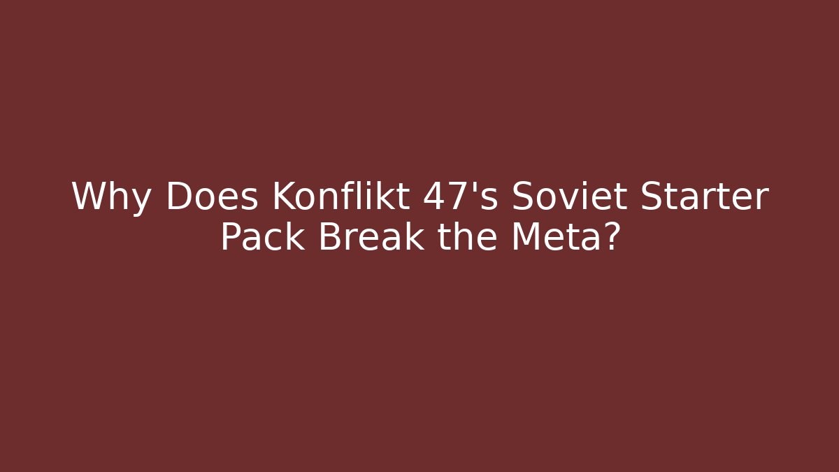 Why Does Konflikt 47's Soviet Starter Pack Break the Meta?