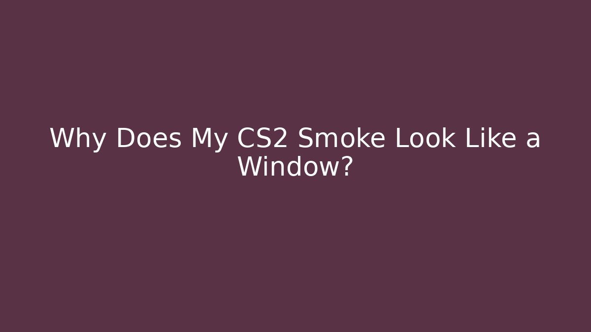 Why Does My CS2 Smoke Look Like a Window?