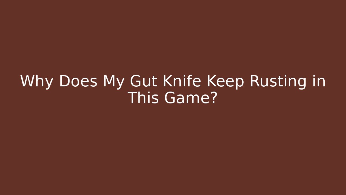 Why Does My Gut Knife Keep Rusting in This Game?