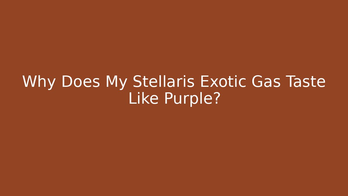 Why Does My Stellaris Exotic Gas Taste Like Purple?