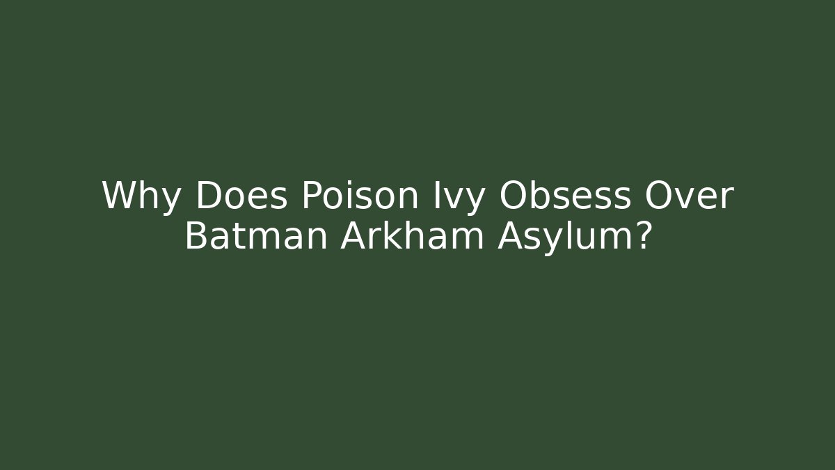 Why Does Poison Ivy Obsess Over Batman Arkham Asylum?