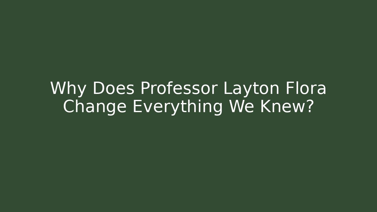 Why Does Professor Layton Flora Change Everything We Knew?