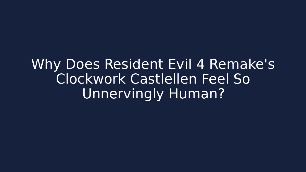 Why Does Resident Evil 4 Remake's Clockwork Castlellen Feel So Unnervingly Human?