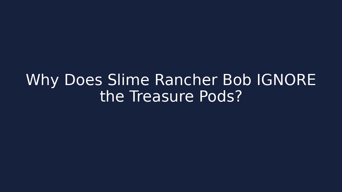 Why Does Slime Rancher Bob IGNORE the Treasure Pods?