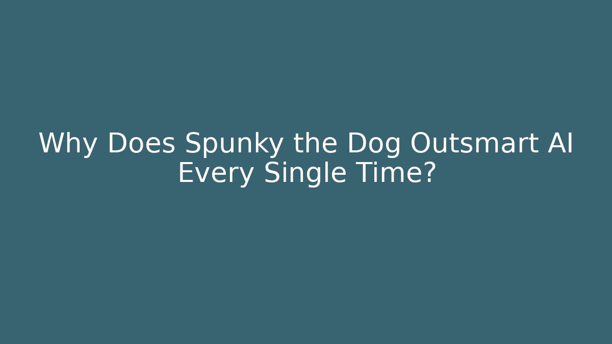 Why Does Spunky the Dog Outsmart AI Every Single Time?