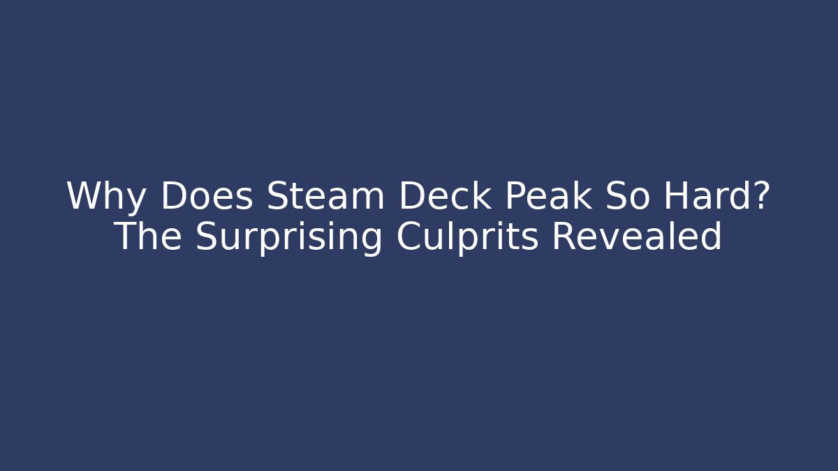 Why Does Steam Deck Peak So Hard? The Surprising Culprits Revealed