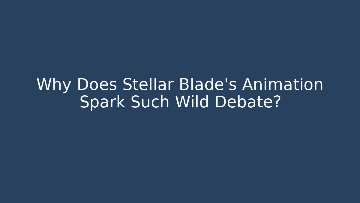 Why Does Stellar Blade's Animation Spark Such Wild Debate? - Buddy Program