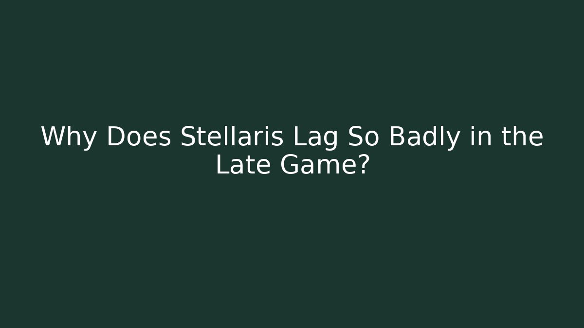 Why Does Stellaris Lag So Badly in the Late Game?