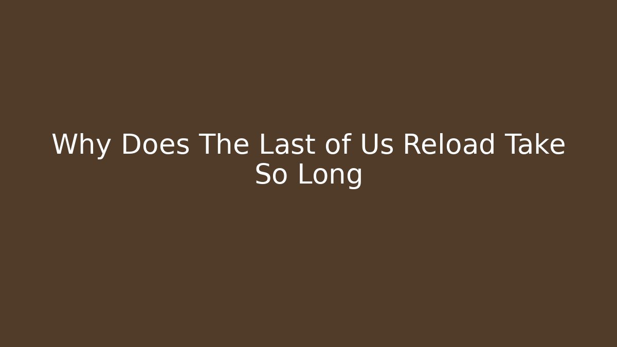 Why Does The Last of Us Reload Take So Long