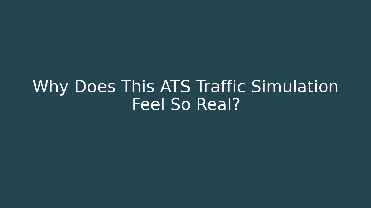Why Does This ATS Traffic Simulation Feel So Real?