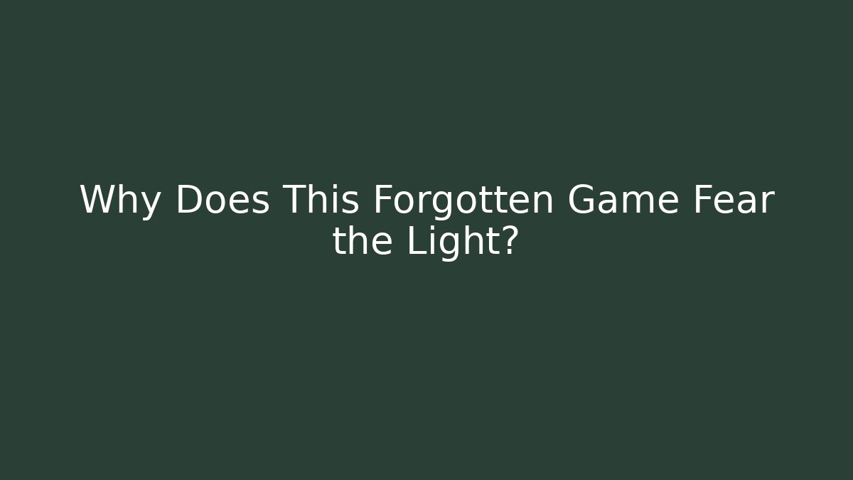 Why Does This Forgotten Game Fear the Light?
