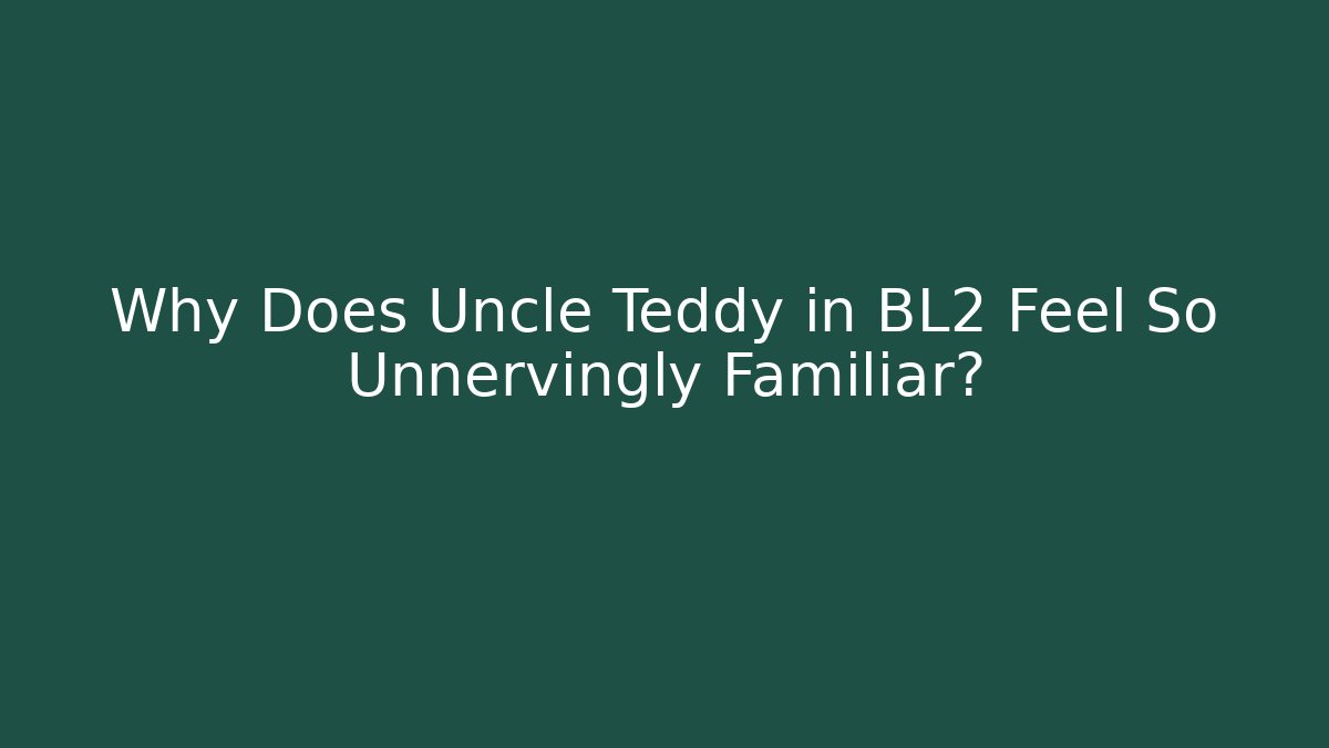 Why Does Uncle Teddy in BL2 Feel So Unnervingly Familiar?