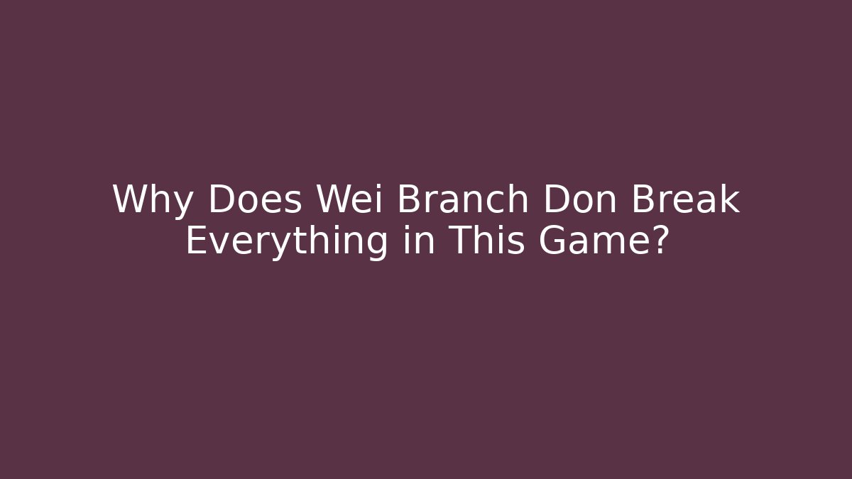 Why Does Wei Branch Don Break Everything in This Game?