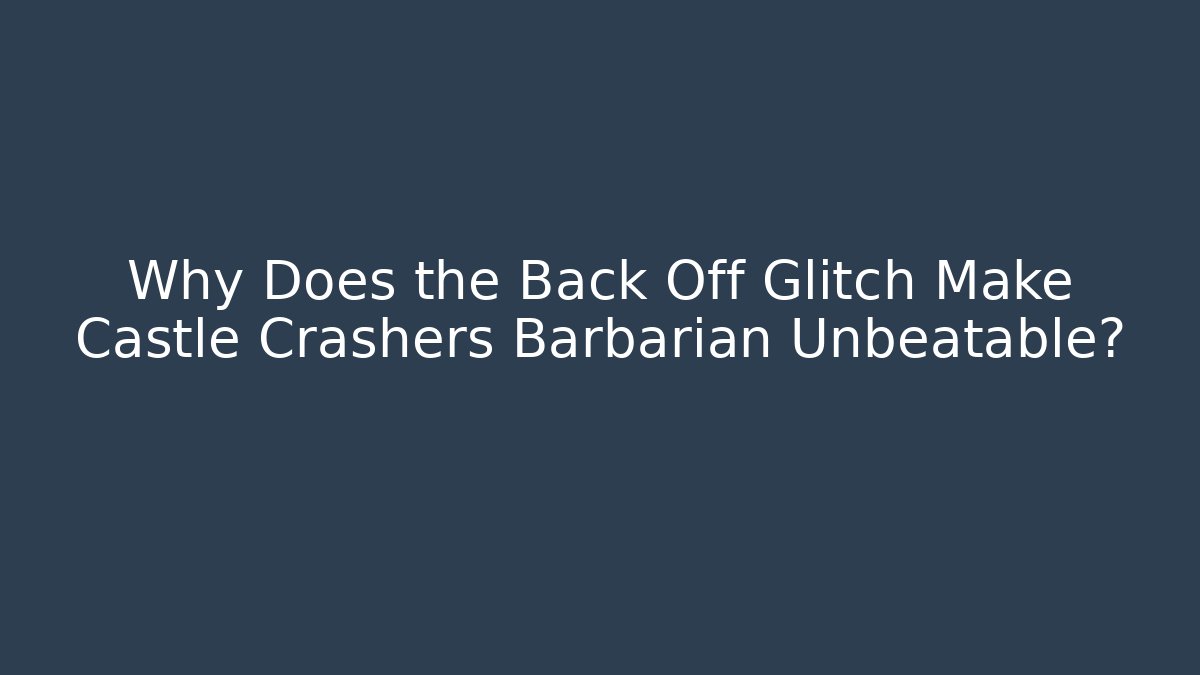 Why Does the Back Off Glitch Make Castle Crashers Barbarian Unbeatable?