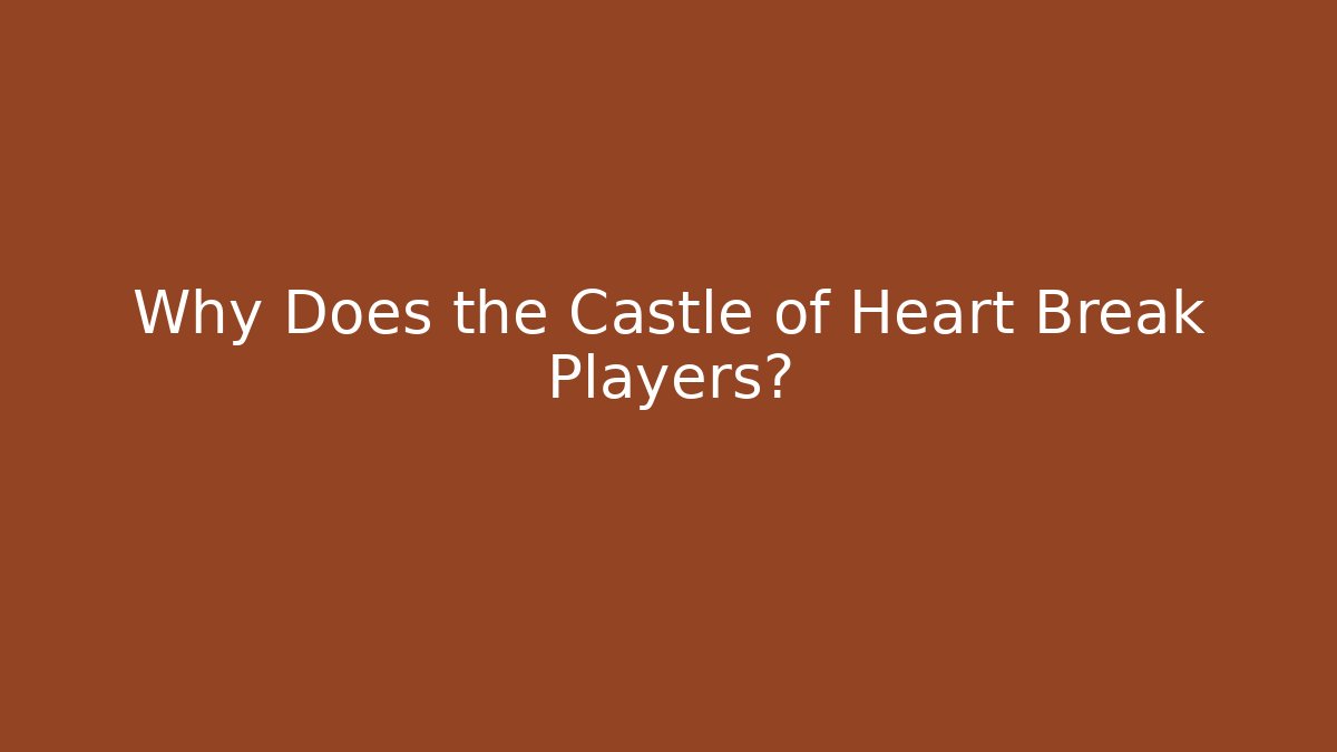 Why Does the Castle of Heart Break Players?