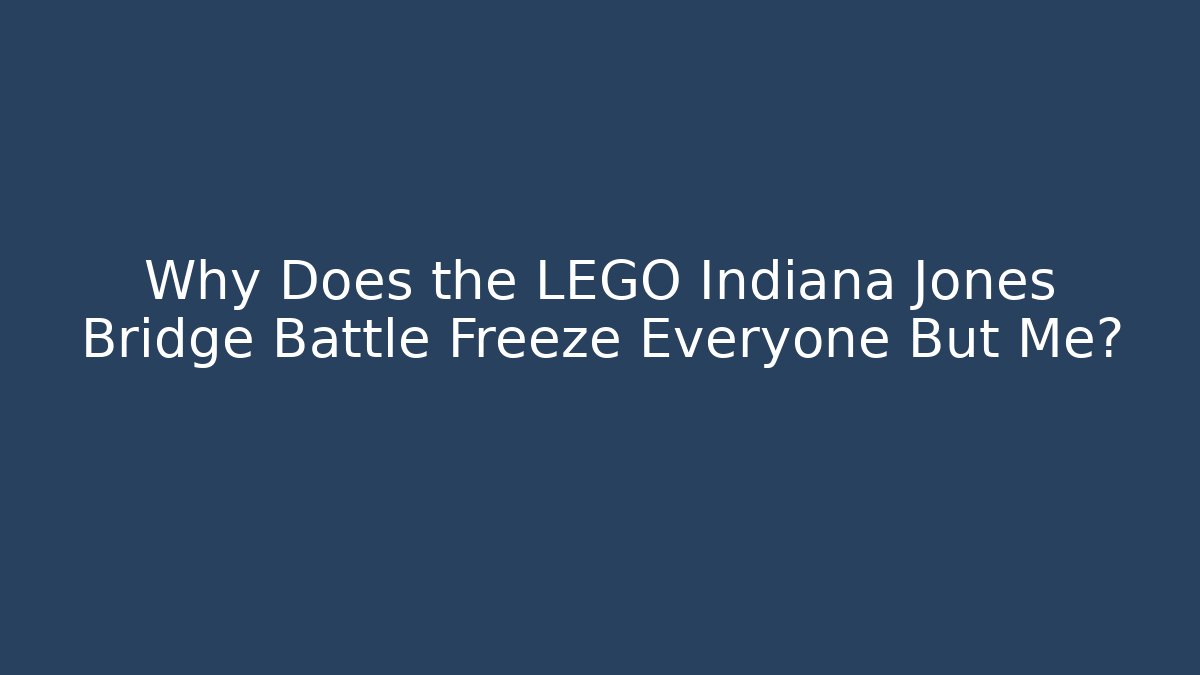 Why Does the LEGO Indiana Jones Bridge Battle Freeze Everyone But Me?