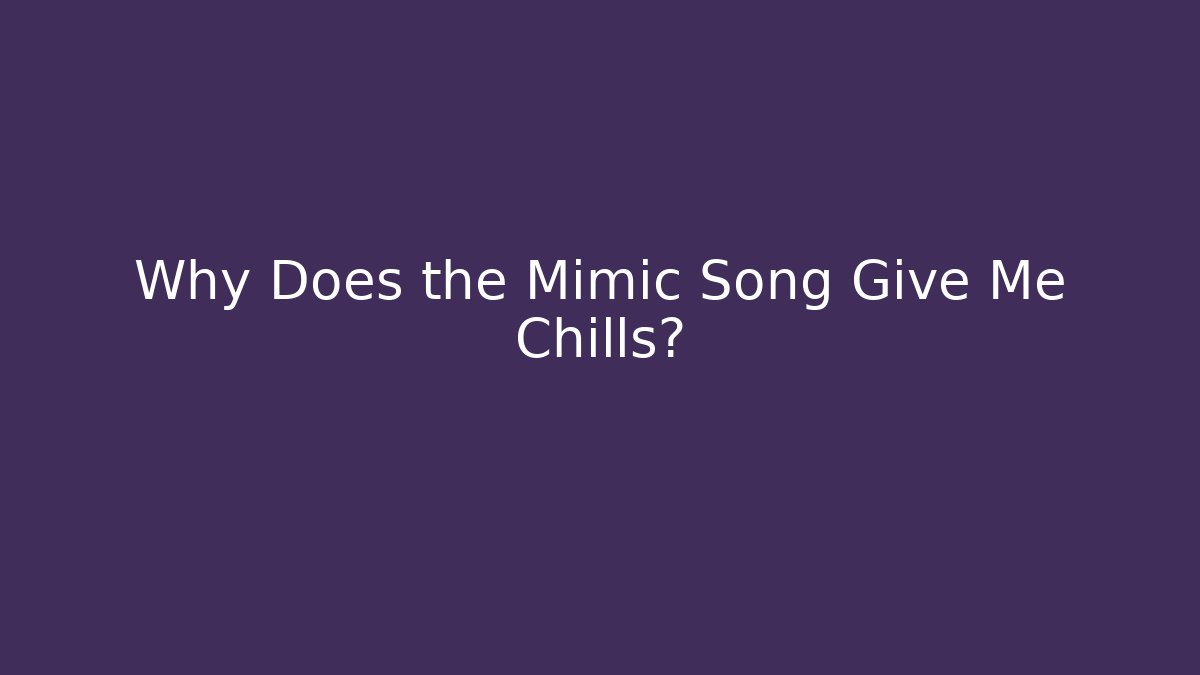 Why Does the Mimic Song Give Me Chills?