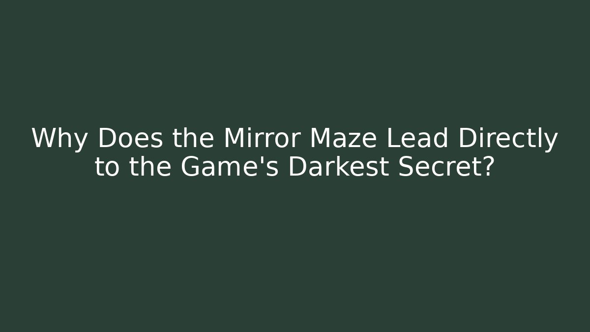 Why Does the Mirror Maze Lead Directly to the Game's Darkest Secret?