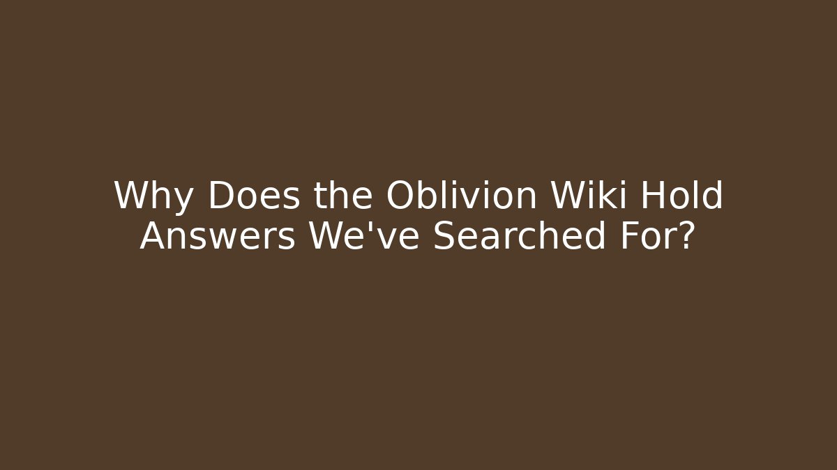 Why Does the Oblivion Wiki Hold Answers We've Searched For?