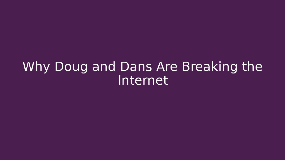 Why Doug and Dans Are Breaking the Internet