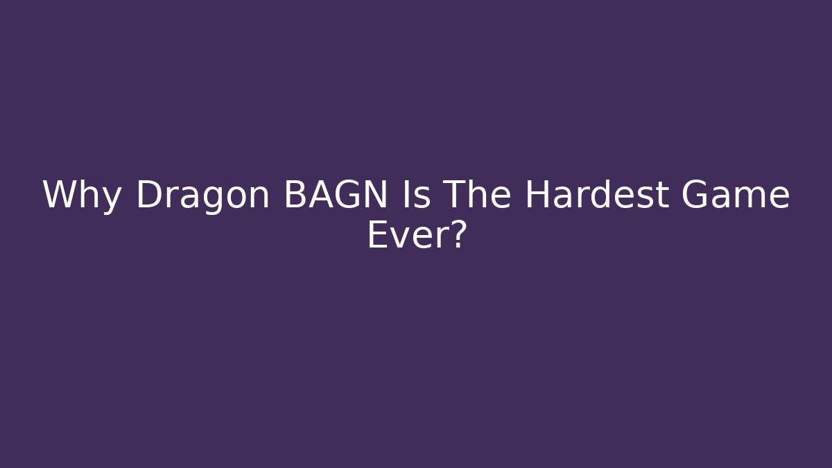 Why Dragon BAGN Is The Hardest Game Ever?