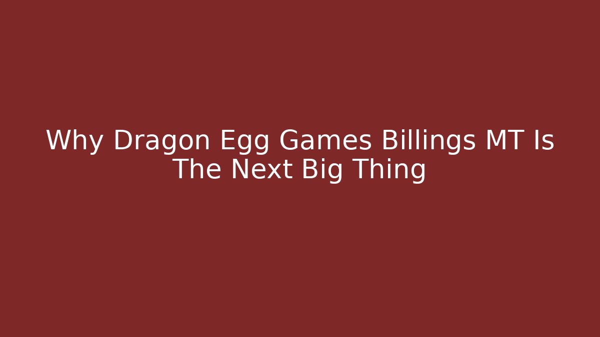Why Dragon Egg Games Billings MT Is The Next Big Thing