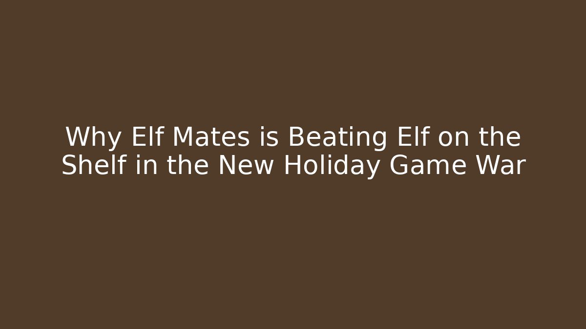 Why Elf Mates is Beating Elf on the Shelf in the New Holiday Game War