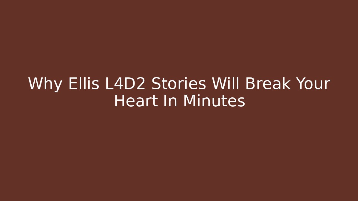 Why Ellis L4D2 Stories Will Break Your Heart In Minutes