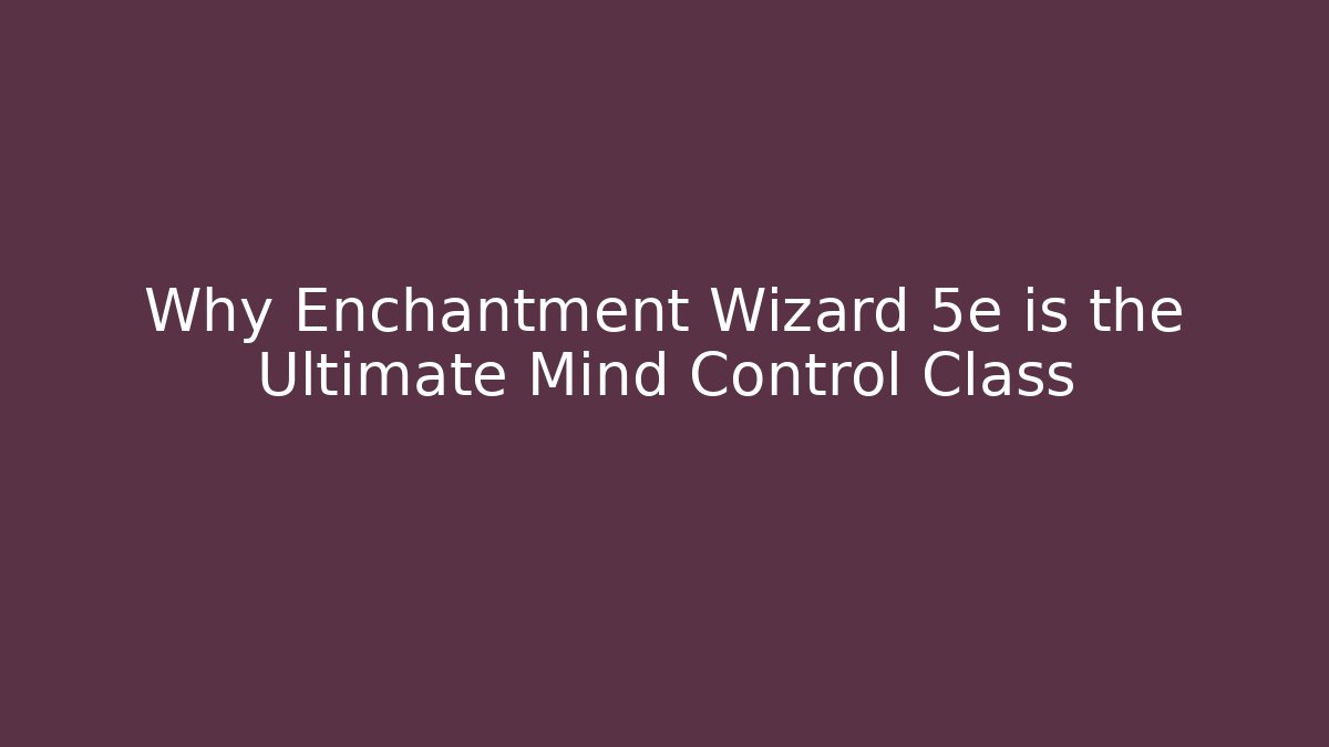 Why Enchantment Wizard 5e is the Ultimate Mind Control Class
