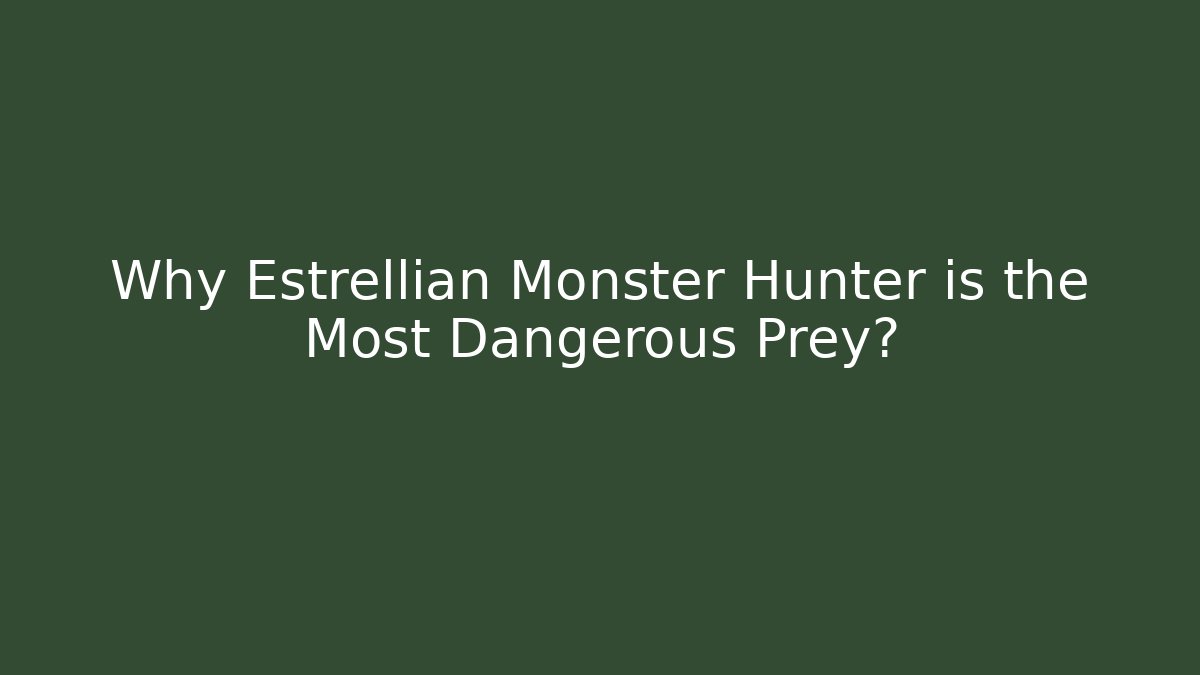 Why Estrellian Monster Hunter is the Most Dangerous Prey?