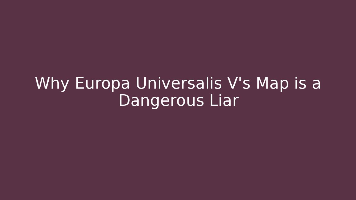 Why Europa Universalis V's Map is a Dangerous Liar