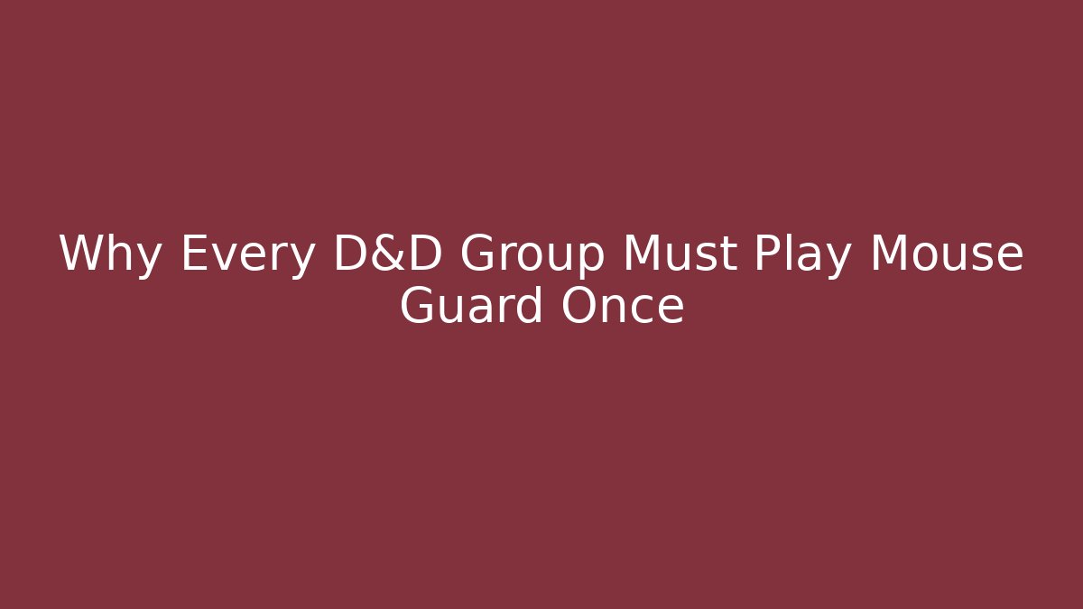 Why Every D&D Group Must Play Mouse Guard Once
